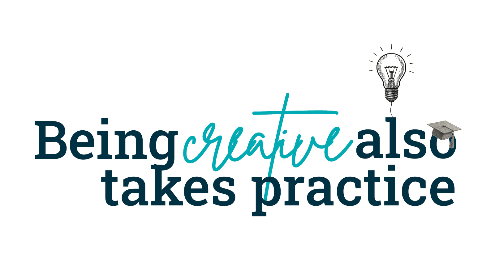 Being creative also takes practice